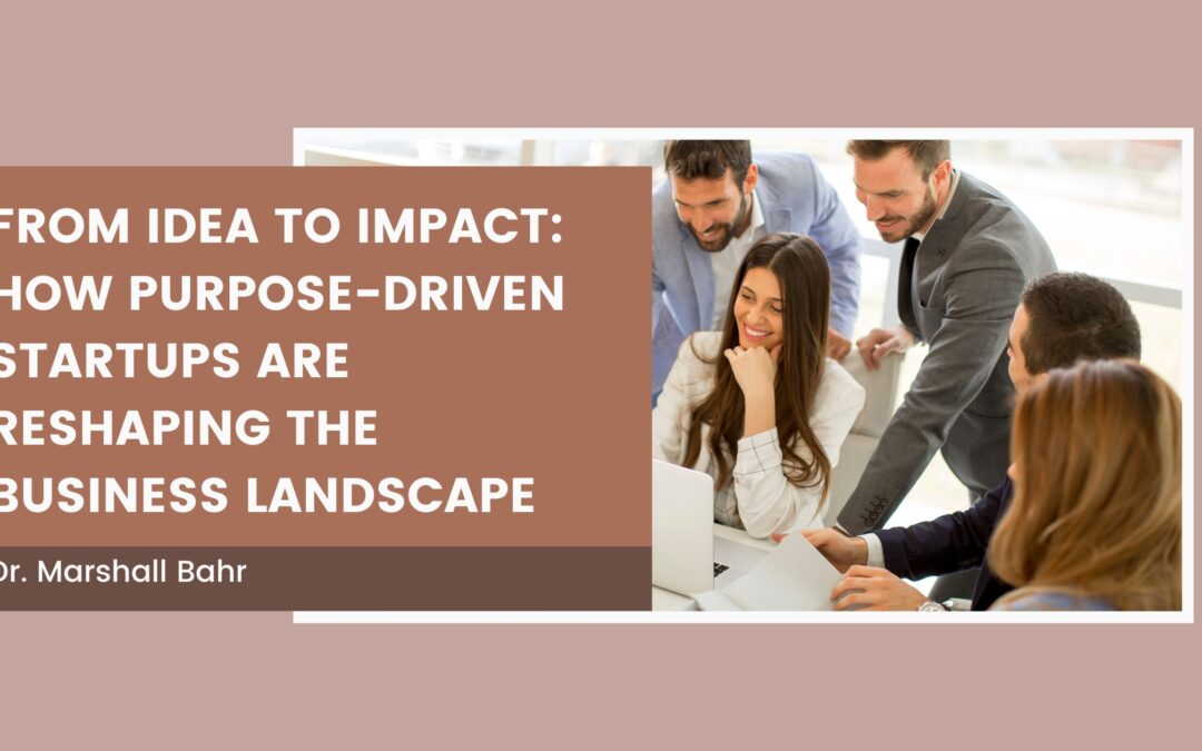 From Idea to Impact: How Purpose-Driven Startups Are Reshaping the Business Landscape